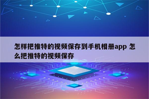 怎样把推特的视频保存到手机相册app 怎么把推特的视频保存