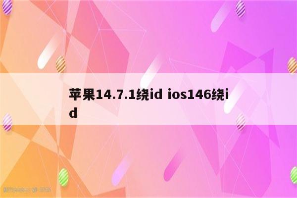苹果14.7.1绕id ios146绕id