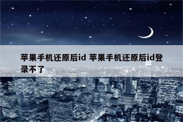 苹果手机还原后id 苹果手机还原后id登录不了