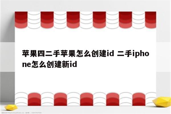 苹果四二手苹果怎么创建id 二手iphone怎么创建新id