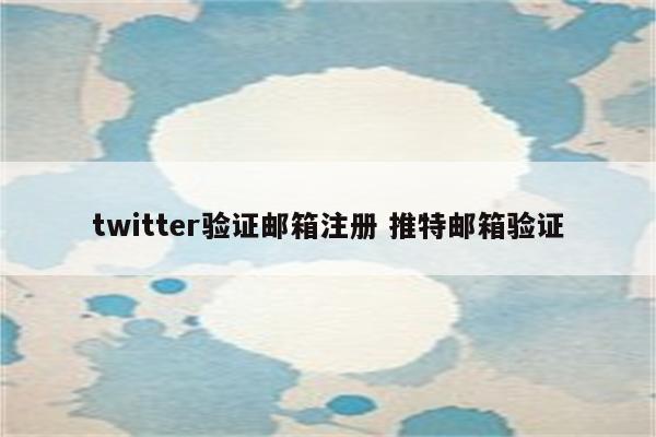 twitter验证邮箱注册 推特邮箱验证