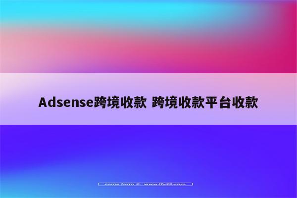 Adsense跨境收款 跨境收款平台收款