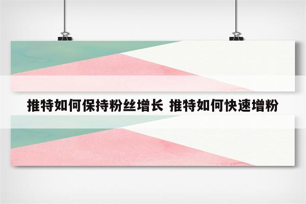 推特如何保持粉丝增长 推特如何快速增粉
