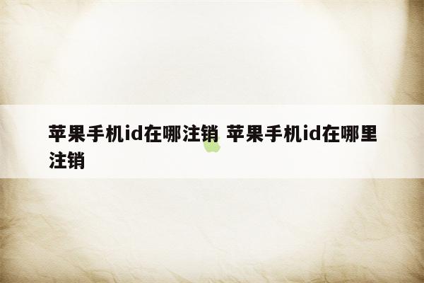 苹果手机id在哪注销 苹果手机id在哪里注销