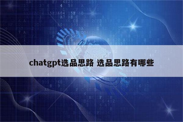 chatgpt选品思路 选品思路有哪些