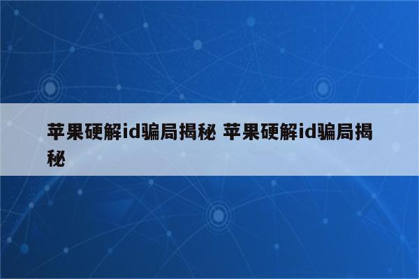 苹果硬解id骗局揭秘 苹果硬解id骗局揭秘