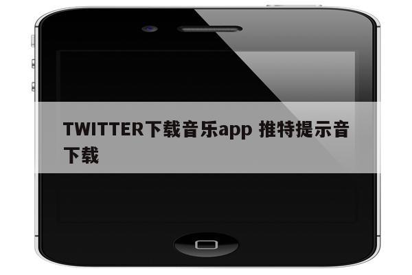 TWITTER下载音乐app 推特提示音下载
