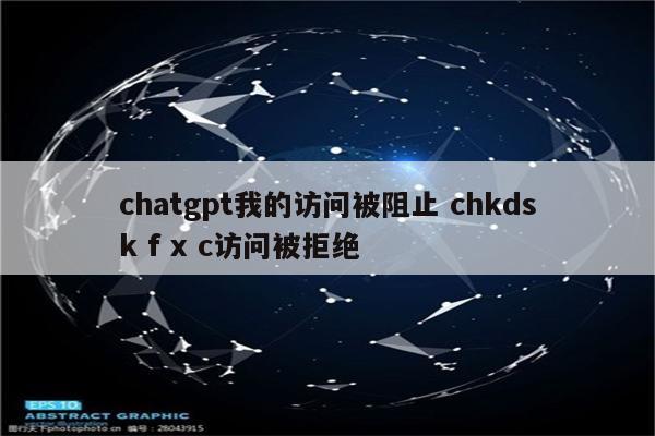 chatgpt我的访问被阻止 chkdsk f x c访问被拒绝