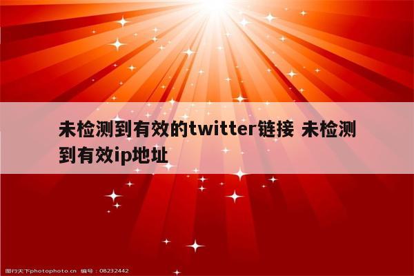 未检测到有效的twitter链接 未检测到有效ip地址