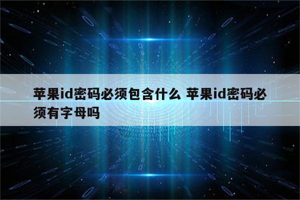 苹果id密码必须包含什么 苹果id密码必须有字母吗