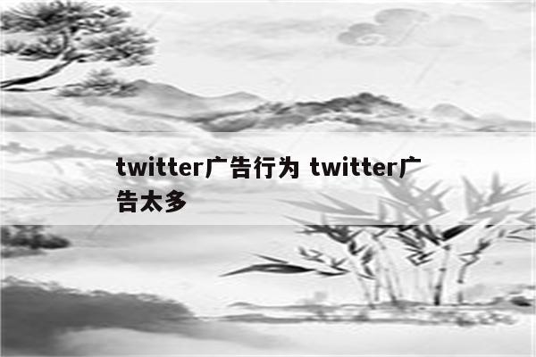 twitter广告行为 twitter广告太多