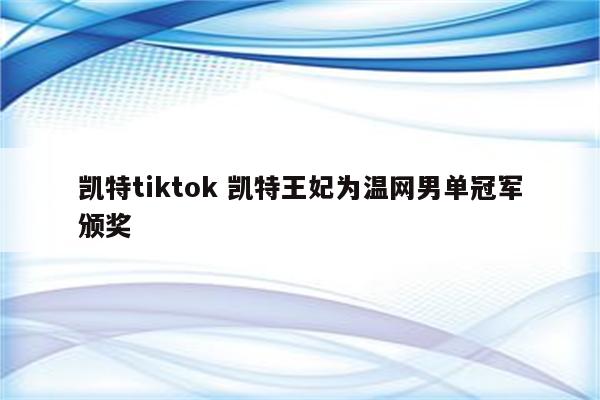 凯特tiktok 凯特王妃为温网男单冠军颁奖