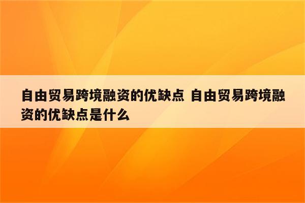 自由贸易跨境融资的优缺点 自由贸易跨境融资的优缺点是什么