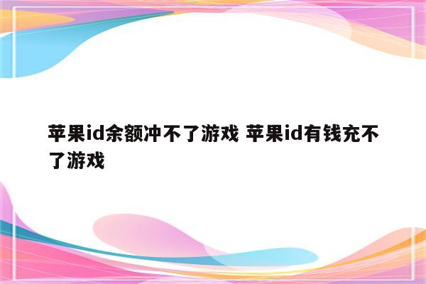 苹果id余额冲不了游戏 苹果id有钱充不了游戏