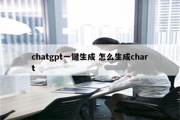 chatgpt一键生成 怎么生成chart