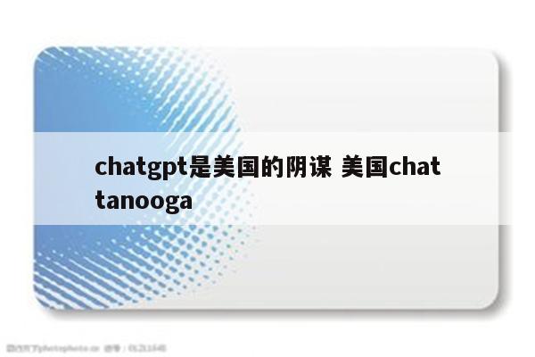 chatgpt是美国的阴谋 美国chattanooga