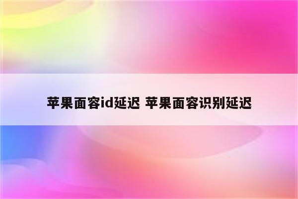 苹果面容id延迟 苹果面容识别延迟