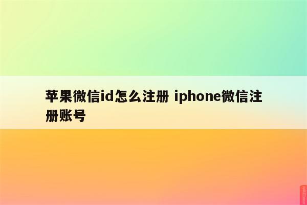苹果微信id怎么注册 iphone微信注册账号