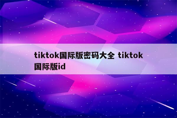 tiktok国际版密码大全 tiktok国际版id