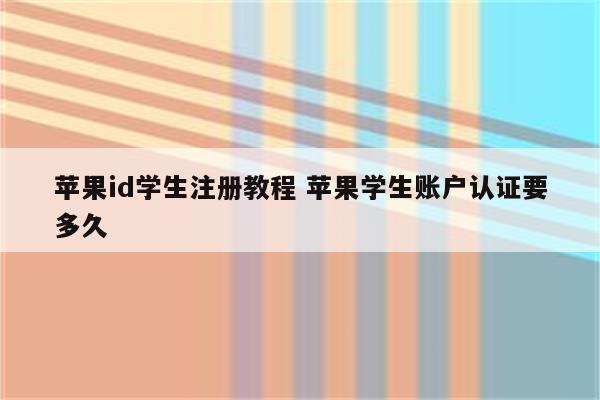 详细阅读:苹果id学生注册教程 苹果学生账户认证要多久 苹果id学生注册教程 苹果学生账户认证要多久