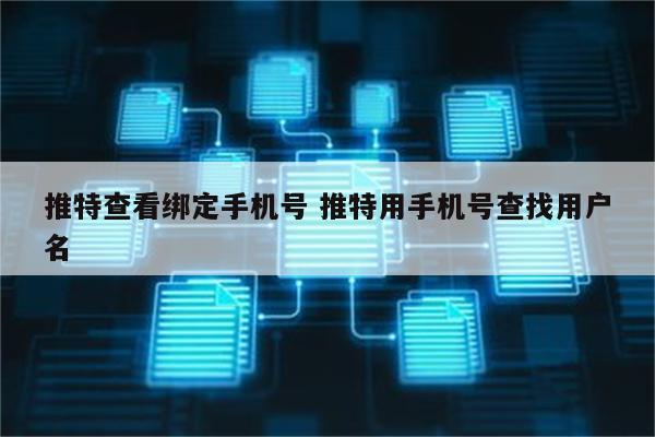 推特查看绑定手机号 推特用手机号查找用户名
