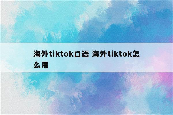 海外tiktok口语 海外tiktok怎么用