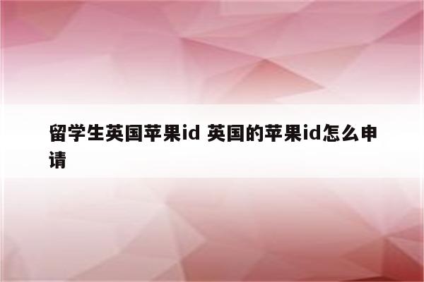 留学生英国苹果id 英国的苹果id怎么申请