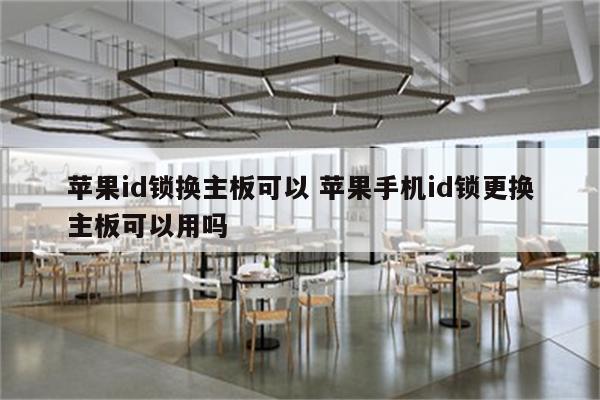 苹果id锁换主板可以 苹果手机id锁更换主板可以用吗