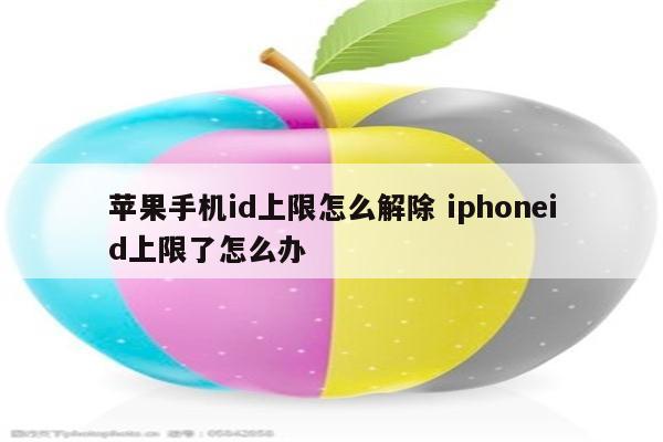 苹果手机id上限怎么解除 iphoneid上限了怎么办