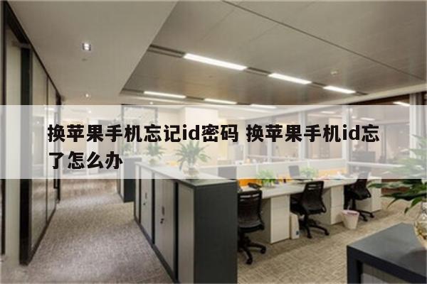 换苹果手机忘记id密码 换苹果手机id忘了怎么办
