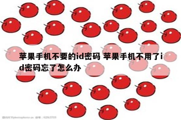 苹果手机不要的id密码 苹果手机不用了id密码忘了怎么办