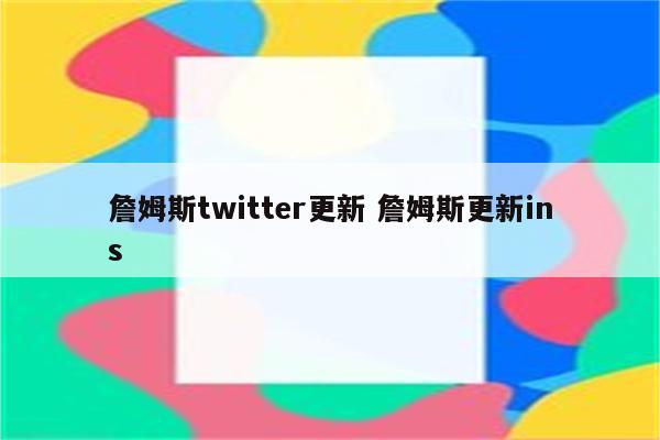 詹姆斯twitter更新 詹姆斯更新ins
