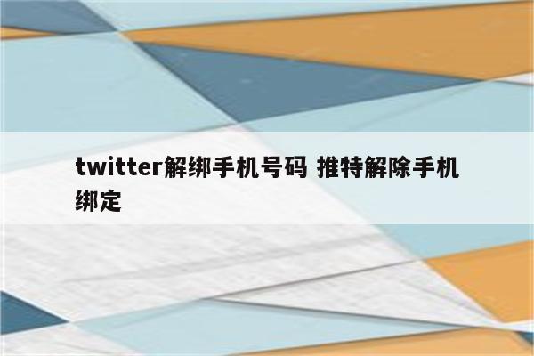 twitter解绑手机号码 推特解除手机绑定