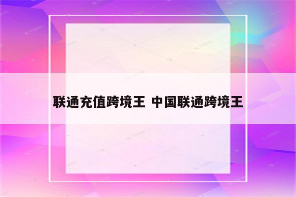 联通充值跨境王 中国联通跨境王