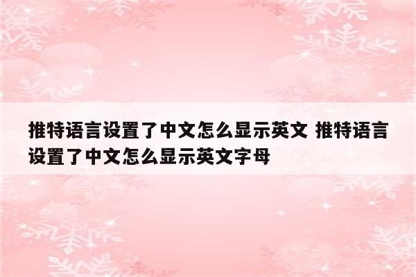 推特语言设置了中文怎么显示英文 推特语言设置了中文怎么显示英文字母