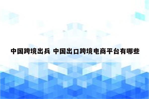 中国跨境出兵 中国出口跨境电商平台有哪些