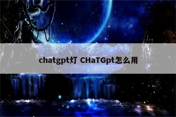 chatgpt灯 CHaTGpt怎么用