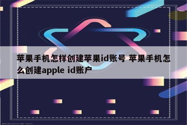 苹果手机怎样创建苹果id账号 苹果手机怎么创建apple id账户