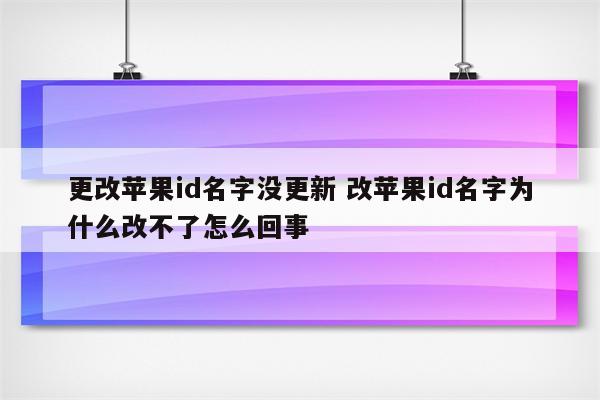 更改苹果id名字没更新 改苹果id名字为什么改不了怎么回事