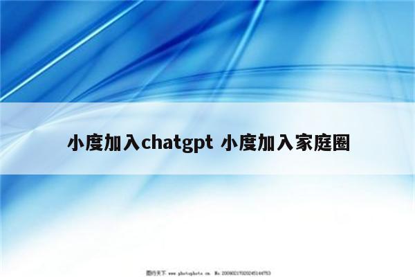 小度加入chatgpt 小度加入家庭圈