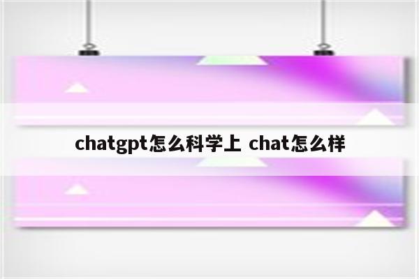 详细阅读:chatgpt怎么科学上 chat怎么样 chatgpt怎么科学上 chat怎么样