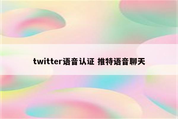 twitter语音认证 推特语音聊天