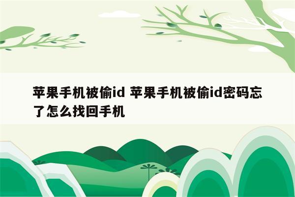 苹果手机被偷id 苹果手机被偷id密码忘了怎么找回手机