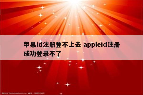 苹果id注册登不上去 appleid注册成功登录不了