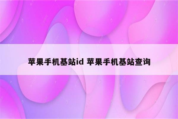 苹果手机基站id 苹果手机基站查询
