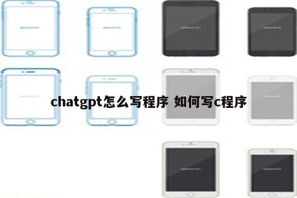 chatgpt怎么写程序 如何写c程序