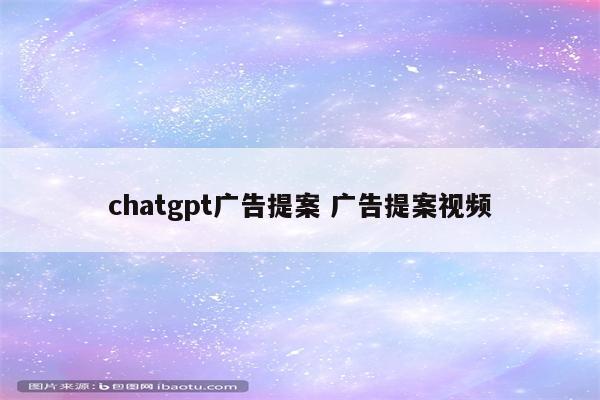chatgpt广告提案 广告提案视频