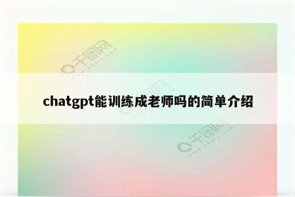 chatgpt能训练成老师吗的简单介绍