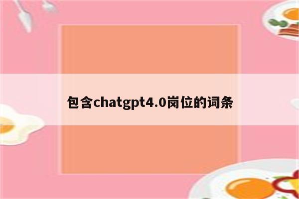 包含chatgpt4.0岗位的词条