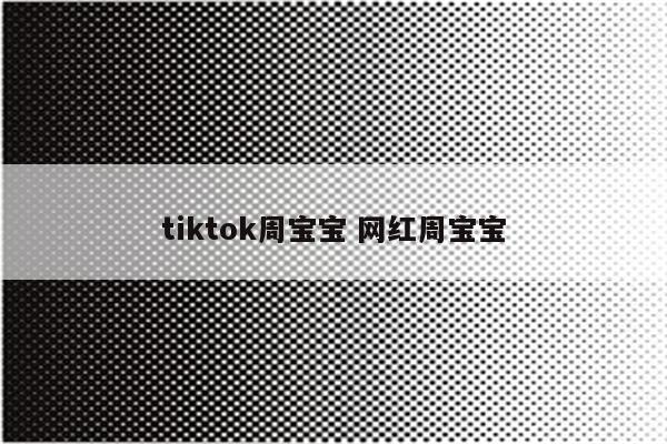 tiktok周宝宝 网红周宝宝